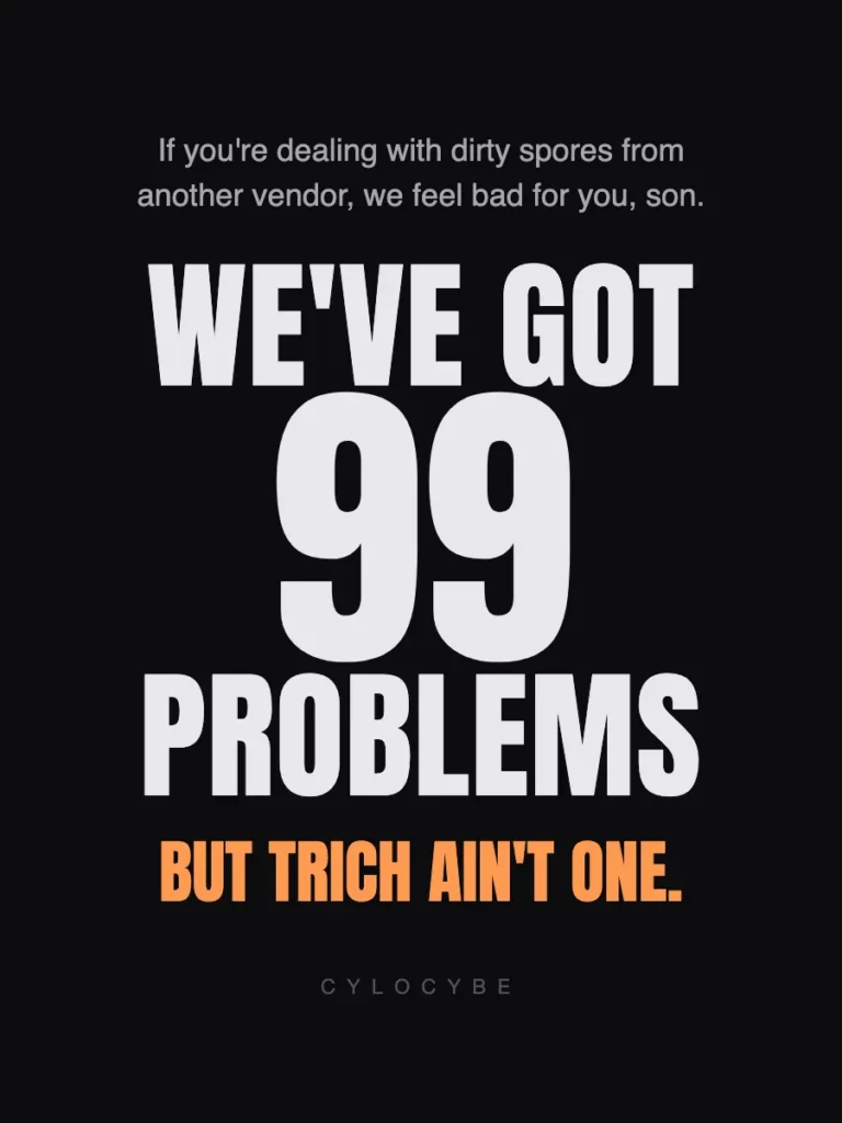 If you're dealing with dirty spores from another vendor, we feel bad for you, son. We've got 99 problems but trich ain't one.